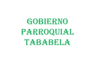 GOBIERNO
PARROQUIAL
TABABELA
 
