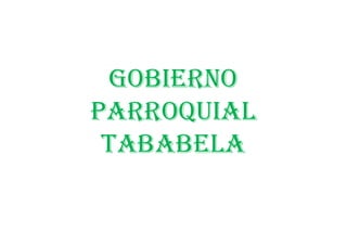 GOBIERNO
PARROQUIAL
TABABELA
 