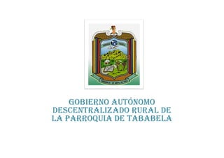 GOBIERNO AUTÓNOMO
DESCENTRALIZADO RURAL DE
LA PARROQUIA DE TABABELA
 