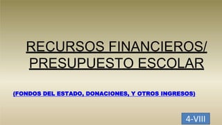 RECURSOS FINANCIEROS/
PRESUPUESTO ESCOLAR
(FONDOS DEL ESTADO, DONACIONES, Y OTROS INGRESOS)
4-VIII
 