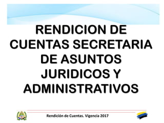 Rendición de Cuentas. Vigencia 2017
RENDICION DE
CUENTAS SECRETARIA
DE ASUNTOS
JURIDICOS Y
ADMINISTRATIVOS
 