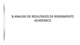 B.ANALISIS DE RESULTADOS DE RENDIMIENTO
ACADEMICO
 