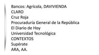 Bancos: Agrícola, DAVIVIENDA
CLARO
Cruz Roja
Procuraduría General de la República
El Diario de Hoy
Universidad Tecnológica
CONTEXTOS
Supérate
ARA, AA.
 