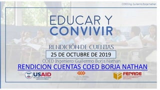 RENDICION CUENTAS COED BORJA NATHAN
25 DE OCTUBRE DE 2019
 