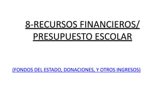 8-RECURSOS FINANCIEROS/
PRESUPUESTO ESCOLAR
(FONDOS DEL ESTADO, DONACIONES, Y OTROS INGRESOS)
 