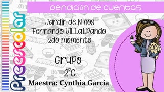 Rendición de cuentas
Preescolar Jardín de Niños
“Fernando Villalpando
2do momento
Grupo
2°c
Maestra: Cynthia García
 