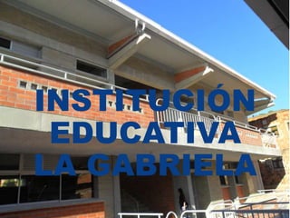 INSTITUCIÓN
EDUCATIVA
LA GABRIELA
 