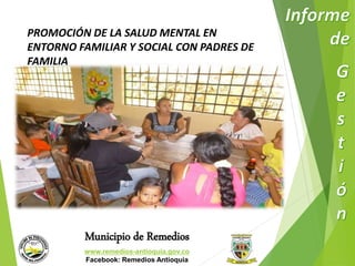 PROMOCIÓN DE LA SALUD MENTAL EN 
ENTORNO FAMILIAR Y SOCIAL CON PADRES DE 
FAMILIA 
Municipio de Remedios 
www.remedios-antioquia.gov.co 
Facebook: Remedios Antioquia 
 