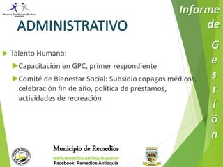  Talento Humano: 
Capacitación en GPC, primer respondiente 
Comité de Bienestar Social: Subsidio copagos médicos, 
celebración fin de año, política de préstamos, 
actividades de recreación 
Municipio de Remedios 
www.remedios-antioquia.gov.co 
Facebook: Remedios Antioquia 
 