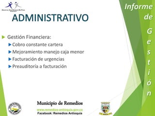  Gestión Financiera: 
Cobro constante cartera 
Mejoramiento manejo caja menor 
Facturación de urgencias 
Preauditoría a facturación 
Municipio de Remedios 
www.remedios-antioquia.gov.co 
Facebook: Remedios Antioquia 
 