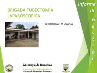 BRIGADA TUBECTOMÍA 
LAPARÓSCOPICA 
Beneficiadas 124 usuarias 
Municipio de Remedios 
www.remedios-antioquia.gov.co 
Facebook: Remedios Antioquia 
 