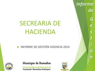 SECREARIA DE 
HACIENDA 
 INFORME DE GESTIÓN VIGENCIA 2014 
Municipio de Remedios 
www.remedios-antioquia.gov.co 
Facebook: Remedios Antioquia 
 