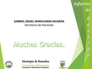 GABRIEL ÁNGEL MARULANDA MUNERA 
Secretario de Hacienda 
Municipio de Remedios 
www.remedios-antioquia.gov.co 
Facebook: Remedios Antioquia 
 