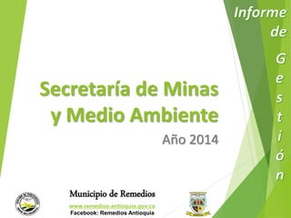 Secretaría de Minas 
y Medio Ambiente 
Municipio de Remedios 
www.remedios-antioquia.gov.co 
Facebook: Remedios Antioquia 
Año 2014 
 