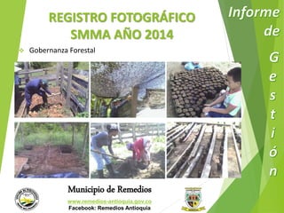 REGISTRO FOTOGRÁFICO 
SMMA AÑO 2014 
 Gobernanza Forestal 
Municipio de Remedios 
www.remedios-antioquia.gov.co 
Facebook: Remedios Antioquia 
 