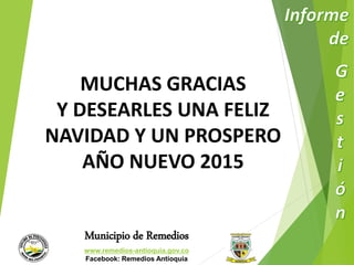 MUCHAS GRACIAS 
Y DESEARLES UNA FELIZ 
NAVIDAD Y UN PROSPERO 
AÑO NUEVO 2015 
Municipio de Remedios 
www.remedios-antioquia.gov.co 
Facebook: Remedios Antioquia 
 