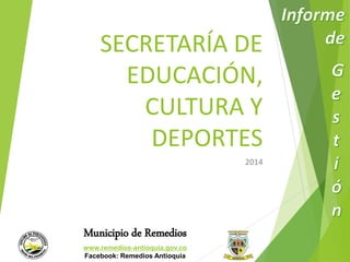 SECRETARÍA DE 
EDUCACIÓN, 
CULTURA Y 
DEPORTES 
Municipio de Remedios 
www.remedios-antioquia.gov.co 
Facebook: Remedios Antioquia 
2014 
 