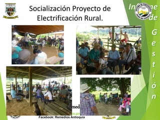 Socialización Proyecto de 
Electrificación Rural. 
Municipio de Remedios 
www.remedios-antioquia.gov.co 
Facebook: Remedios Antioquia 
 
