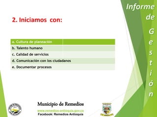 2. Iniciamos con: 
a. Cultura de planeación 
b. Talento humano 
c. Calidad de servicios 
d. Comunicación con los ciudadanos 
e. Documentar procesos 
Municipio de Remedios 
www.remedios-antioquia.gov.co 
Facebook: Remedios Antioquia 
 