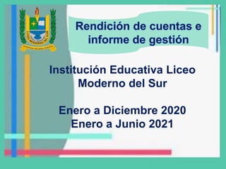 Institución Educativa Liceo
Moderno del Sur
Enero a Diciembre 2020
Enero a Junio 2021
 