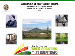 SECRETARIA DE PROTECCION SOCIAL
     MUNICIPIO DE LA CEJA DEL TAMBO
     RENDICION DE CUENTAS DE SALUD
                  2012
 