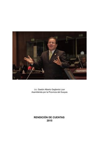 Lic. Gastón Alberto Gagliardo Loor
Asambleísta por la Provincia del Guayas
RENDICIÓN DE CUENTAS
2015
 
