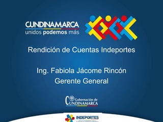 Rendición de Cuentas Indeportes
Ing. Fabiola Jácome Rincón
Gerente General
 