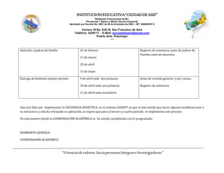 INSTITUCIONEDUCATIVA“CIUDADDEASIS”
Religiosas Franciscanas de M.I.
Pre-escolar – Básica y Media Técnica Comercial
Aprobado por Decreto No. 0591 de 06 de diciembre de 2002 – NIT: 846000257-5
Carrera 18 No. 8-83 B. San Francisco de Asís
Teléfono: 4228117 - E-Mail: ieciudaddeasis@gmail.com
Puerto Asís, Putumayo
-----
“Vivenciadevalores,haciapersonasIntegraseInvestigadoras”
Atención a padres de familia 25 de febrero
11 de marzo
29 de abril
13 de mayo
Registro de asistencia, tanto de padres de
Familia como de docentes
Entrega de boletines primer periodo 9 de abril sede dos primaria
10 de abril sede uno primaria
11 de abril sede secundaria
Actas de reunión general y por cursos.
Registro de asistencia
Aún nos falta por implementar la SECUENCIA DIDÁCTICA, en el sistema GASOFT ya que se han tenido que hacer algunas modificaciones a
su estructura y esta ha retrasado su aplicación, se espera que para el tercero y cuarto periodo se implemente este proceso
De esta manera desde la COORDINACIÓN ACADÉMICA se ha venido cumpliendo con lo programado.
HUMBERTO QUIROGA
COORDINADOR ACADEMICO
 
