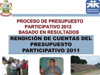    PROCESO DE PRESUPUESTO PARTICIPATIVO 2012                            BASADO EN RESULTADOS RENDICIÓN DE CUENTAS DEL PRESUPUESTO PARTICIPATIVO 2011  