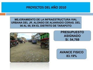  PROYECTOS DEL AÑO 2010 MEJORAMIENTO DEL JR. MARTÍN DE LA RIVA Y HERRERA DE LAS CUADRAS Nº 02 AL 05 DE LA CIUDAD Y DISTRITO DE TARAPOTOPRESUPUESTO ASIGNADOS/. 974, 087AVANCE FISICO 62.89%