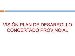 VISIÓN PLAN DE DESARROLLO CONCERTADO PROVINCIAL
