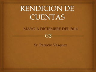 MAYO A DICIEMBRE DEL 2014
Sr. Patricio Vásquez
 