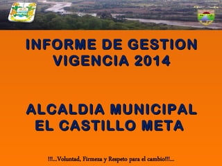 INFORME DE GESTIONINFORME DE GESTION
VIGENCIA 2014VIGENCIA 2014
ALCALDIA MUNICIPALALCALDIA MUNICIPAL
EL CASTILLO METAEL CASTILLO META
 