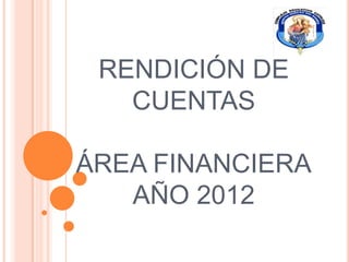 RENDICIÓN DE
   CUENTAS

ÁREA FINANCIERA
   AÑO 2012
 