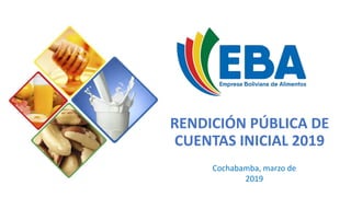 RENDICIÓN PÚBLICA DE
CUENTAS INICIAL 2019
Cochabamba, marzo de
2019
 
