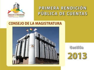 43
Primer Semestre 2013
Consejo de la Magistratura “Rendición Pública de Cuentas”
Órgano Judicial del Estado Plurinacional de Bolivia
CONSEJO DE LA MAGISTRATURA
Gestión
201320132013201320132013201320132013201320132013201320132013201320132013201320132013201320132013201320132013201320132013201320132013201320132013201320132013201320132013201320132013
PRIMERA RENDICIÓN
PÚBLICA DE CUENTAS
 