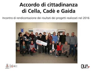 Accordo di cittadinanza
di Cella, Cadè e Gaida
Incontro di rendicontazione dei risultati dei progetti realizzati nel 2016
 