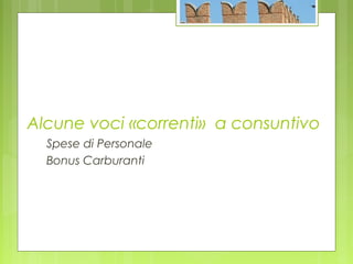 Alcune voci «correnti» a consuntivo
Spese di Personale
Bonus Carburanti
 