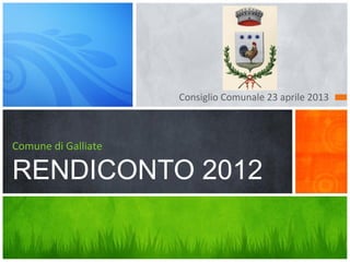 Consiglio Comunale 23 aprile 2013
Comune di Galliate
RENDICONTO 2012
 