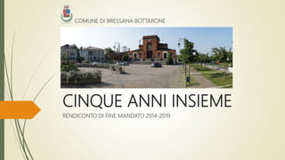 CINQUE ANNI INSIEME
RENDICONTO DI FINE MANDATO 2014-2019
COMUNE DI BRESSANA BOTTARONE
 
