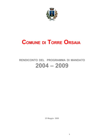 COMUNE DI TORRE ORSAIA

RENDICONTO DEL PROGRAMMA DI MANDATO

        2004 – 2009




             25 Maggio 2009




                              1
 