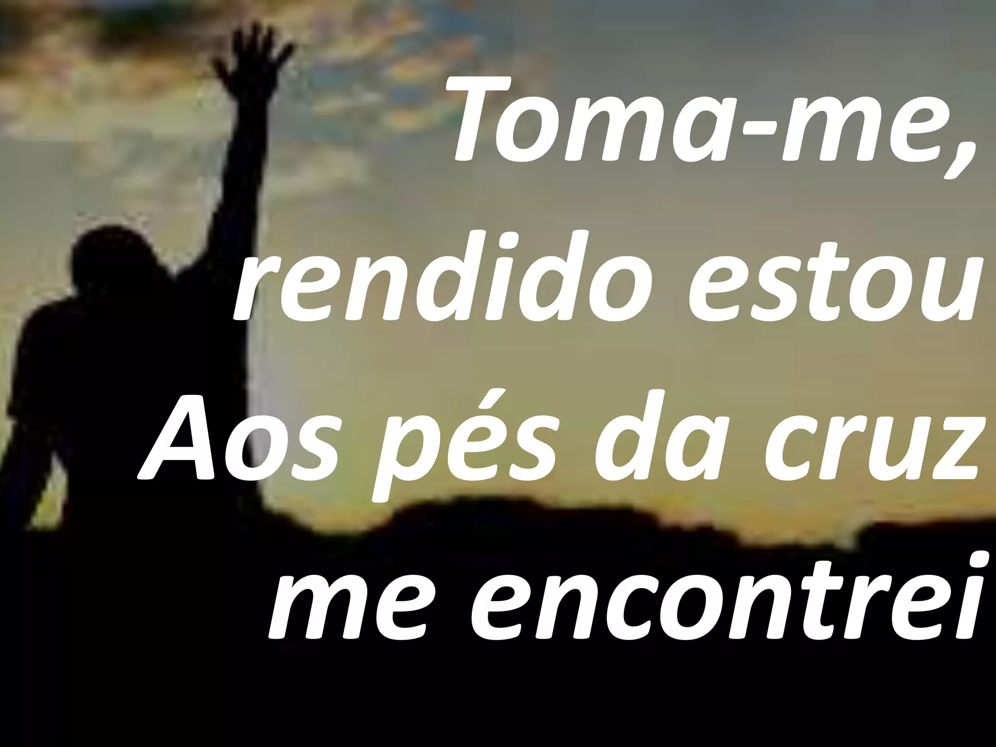 Toma-me,
rendido estou
Aos pés da cruz
me encontrei
