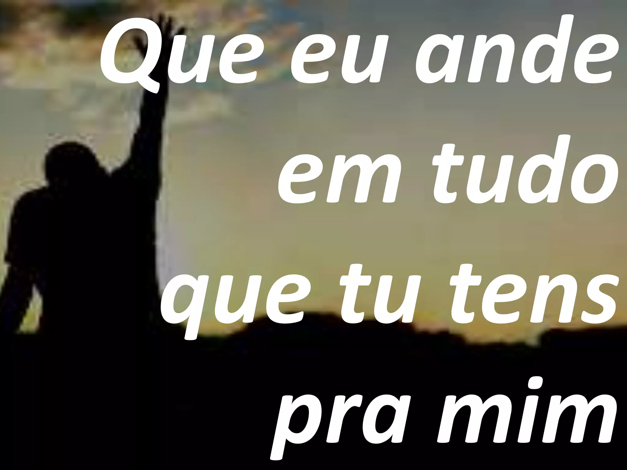 Que eu ande
em tudo
que tu tens
pra mim