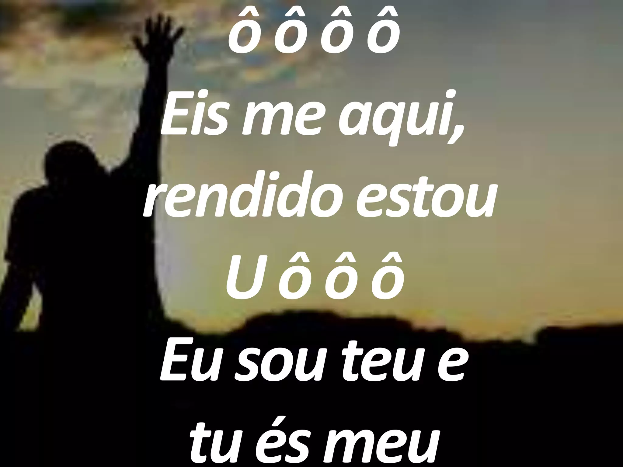 ôôôô
Eis me aqui,
rendido estou
Uôôô
Eu sou teu e
tu és meu