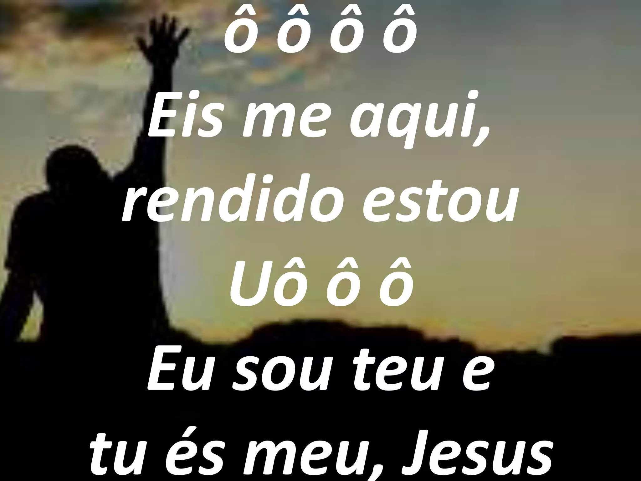 ôôôô
Eis me aqui,
rendido estou
Uô ô ô
Eu sou teu e
tu és meu, Jesus