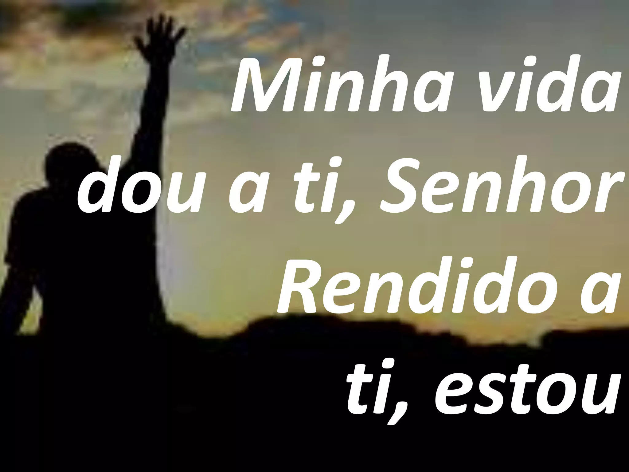 Minha vida
dou a ti, Senhor
Rendido a
ti, estou