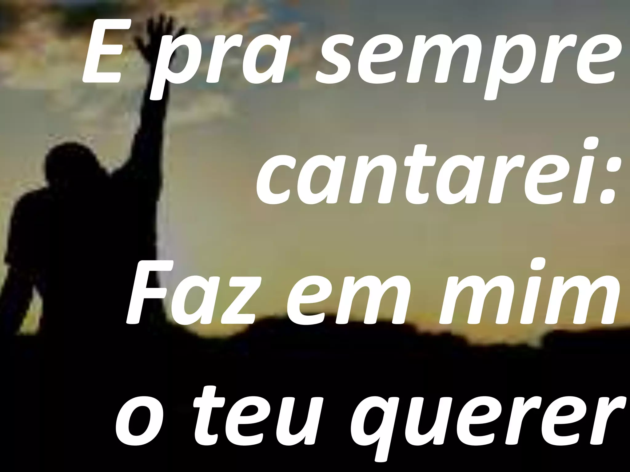 E pra sempre
cantarei:
Faz em mim
o teu querer