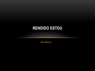 Aline Barros
RENDIDO ESTOU
 