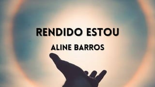 RENDIDO ESTOU
RENDIDO ESTOU
ALINE BARROS
ALINE BARROS
 