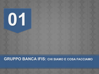 01
GRUPPO BANCA IFIS: CHI SIAMO E COSA FACCIAMO
 